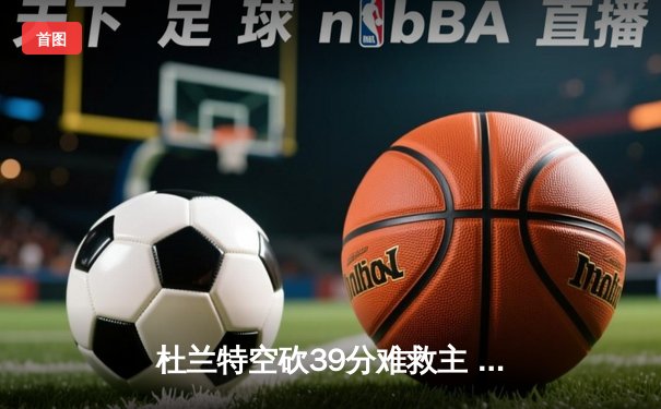 杜兰特空砍39分难救主 太阳加时惜败掘金总分0-2落后