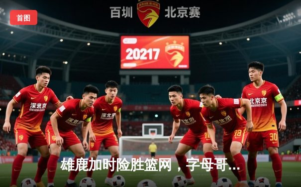 雄鹿加时险胜篮网，字母哥44分捍卫主场