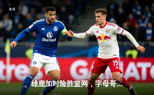 雄鹿加时险胜篮网，字母哥44分捍卫主场 - 4