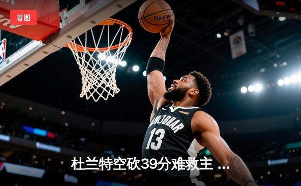 杜兰特空砍39分难救主 太阳加时惜败独行侠遭遇三连败