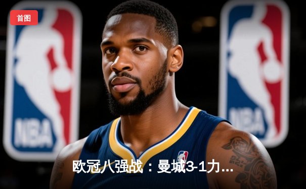 欧冠八强战：曼城3-1力克拜仁，哈兰德双响创纪录