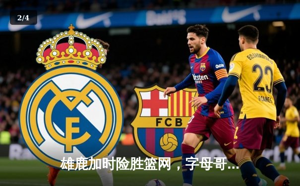 雄鹿加时险胜篮网，字母哥44分率队捍卫主场 - 2