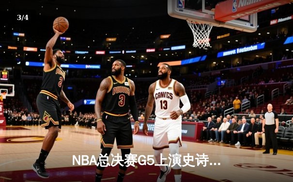 NBA总决赛G5上演史诗逆转，凯尔特人加时险胜勇士夺赛点 - 3