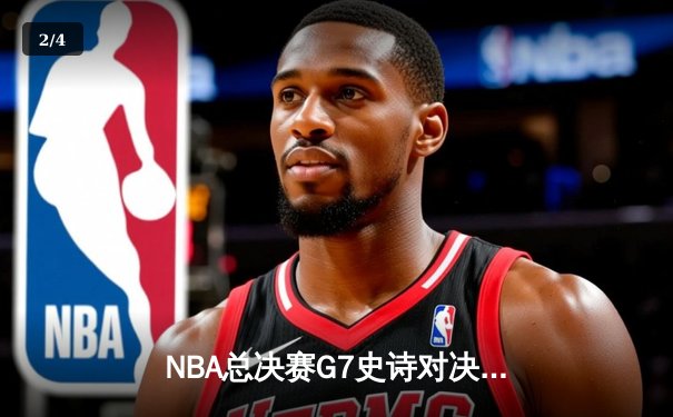 NBA总决赛G7史诗对决：独行侠加时险胜凯尔特人，东契奇50+三双创历史 - 2