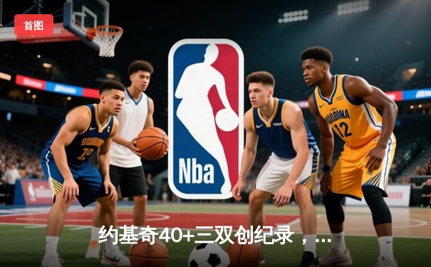 约基奇40+三双创纪录，掘金加时险胜勇士迎六连胜