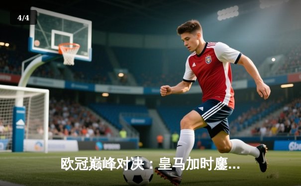 欧冠巅峰对决：皇马加时鏖战3-2逆转曼城 本泽马双响维尼修斯绝杀 - 4