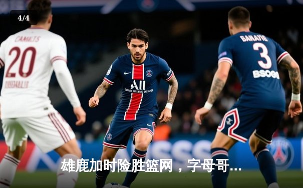 雄鹿加时险胜篮网，字母哥44分14篮板率队守住主场 - 4