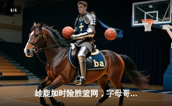 雄鹿加时险胜篮网，字母哥44分14篮板率队守住主场 - 4