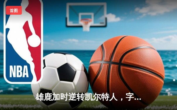 雄鹿加时逆转凯尔特人，字母哥44分创赛季新高