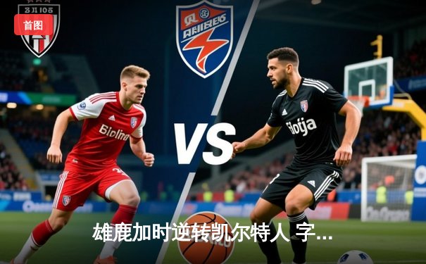 雄鹿加时逆转凯尔特人 字母哥44分20篮板刷新队史纪录