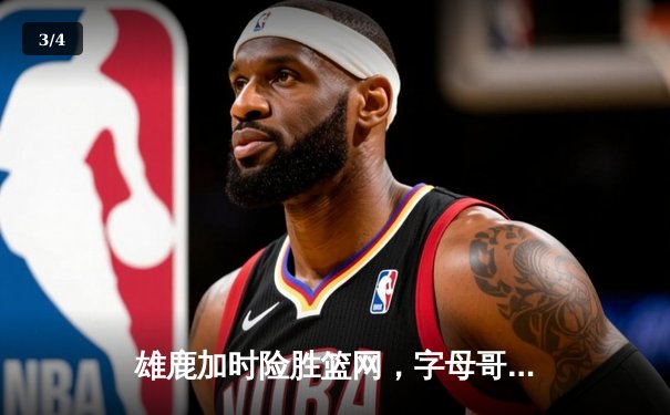 雄鹿加时险胜篮网，字母哥44分主宰密尔沃基之夜 - 3