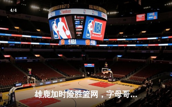 雄鹿加时险胜篮网，字母哥44分主宰密尔沃基之夜 - 4