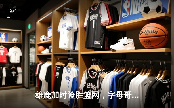 雄鹿加时险胜篮网，字母哥44分14篮板率队捍卫主场 - 2