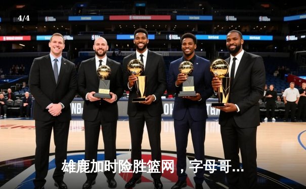 雄鹿加时险胜篮网，字母哥44分14篮板率队捍卫主场 - 4