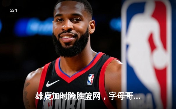 雄鹿加时险胜篮网，字母哥44分14篮板率队捍卫主场 - 2