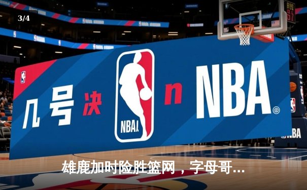 雄鹿加时险胜篮网，字母哥44分14篮板率队捍卫主场 - 3
