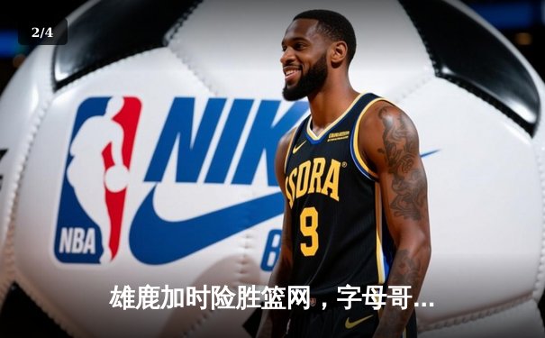 雄鹿加时险胜篮网，字母哥44分14篮板率队捍卫主场 - 2