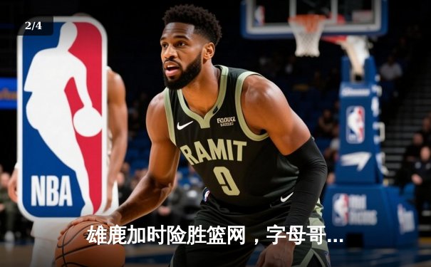 雄鹿加时险胜篮网，字母哥44分14篮板率队捍卫主场 - 2