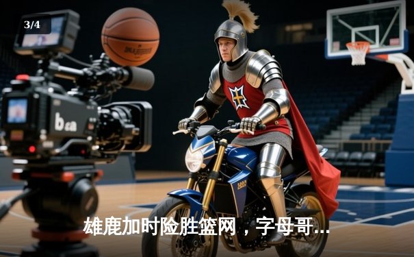 雄鹿加时险胜篮网，字母哥44分14篮板率队捍卫主场 - 3