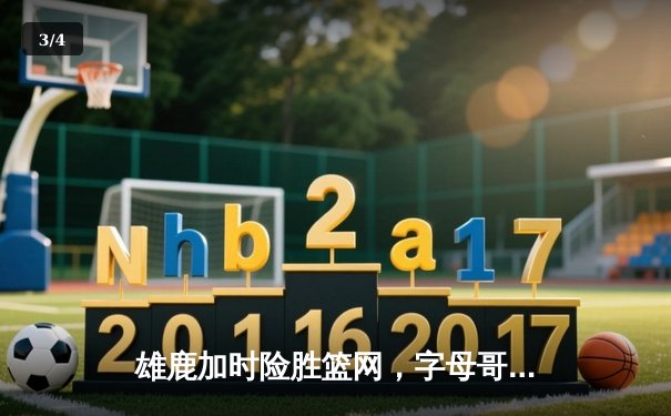 雄鹿加时险胜篮网，字母哥44分14篮板率队捍卫主场 - 3
