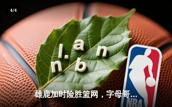 雄鹿加时险胜篮网，字母哥44分14篮板率队捍卫主场 - 4