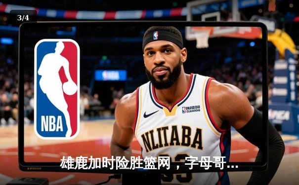 雄鹿加时险胜篮网，字母哥44分14篮板率队捍卫主场 - 3