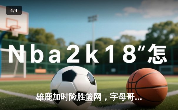 雄鹿加时险胜篮网，字母哥44分14篮板率队捍卫主场 - 4