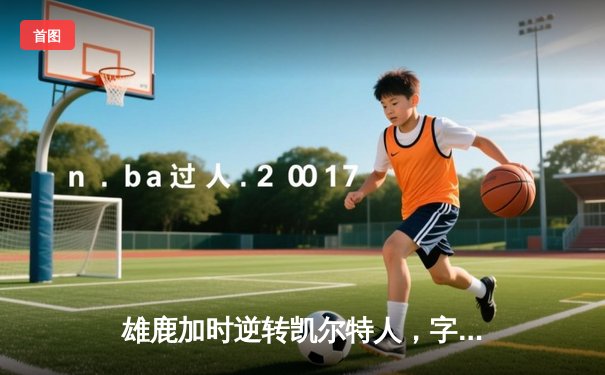 雄鹿加时逆转凯尔特人，字母哥44分创赛季新高