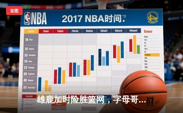 雄鹿加时险胜篮网，字母哥44分率队守住主场