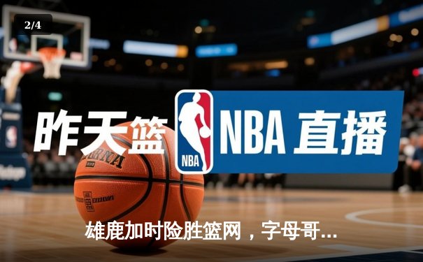 雄鹿加时险胜篮网，字母哥44分14篮板率队捍卫主场 - 2