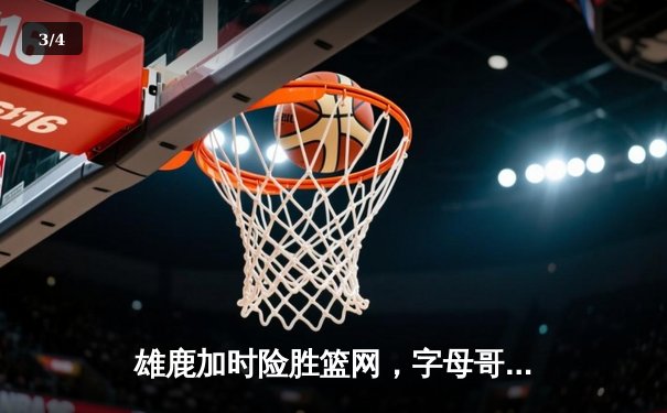 雄鹿加时险胜篮网，字母哥44分14篮板率队捍卫主场 - 3