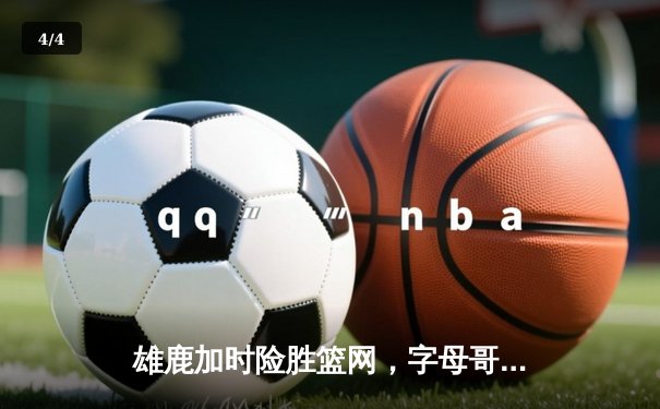 雄鹿加时险胜篮网，字母哥44分14篮板率队捍卫主场 - 4