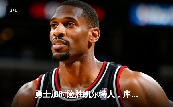 勇士加时险胜凯尔特人，库里狂砍43分率队完成17分逆转 - 3
