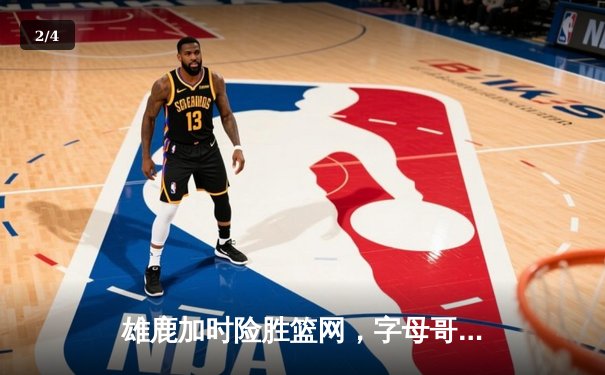 雄鹿加时险胜篮网，字母哥44分14篮板率队捍卫主场 - 2