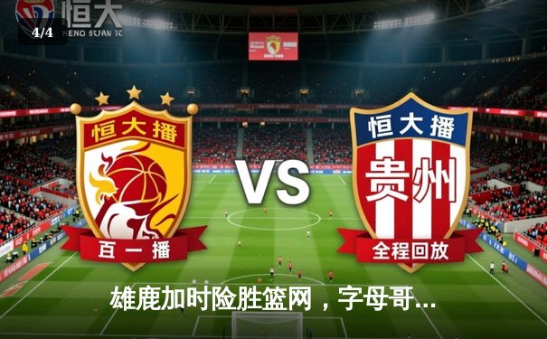 雄鹿加时险胜篮网，字母哥44分14篮板率队捍卫主场 - 4