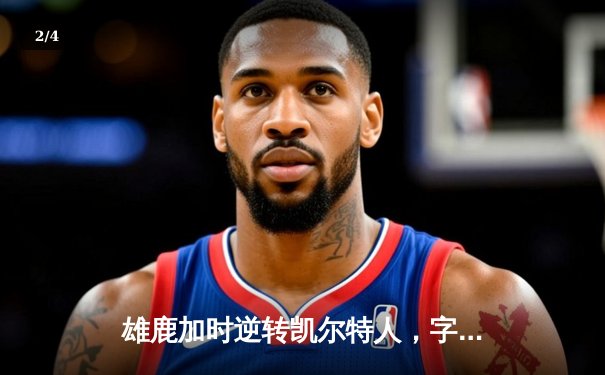 雄鹿加时逆转凯尔特人，字母哥44分创赛季新高 - 2